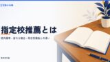 指定校推薦とは？校内選考の決まり方と落ちる場合・総合型選抜との違い