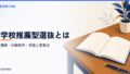 学校推薦型選抜とは？種類・出願条件・日程と推薦入試からの変更点