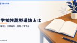 学校推薦型選抜とは？種類・出願条件・日程と推薦入試からの変更点